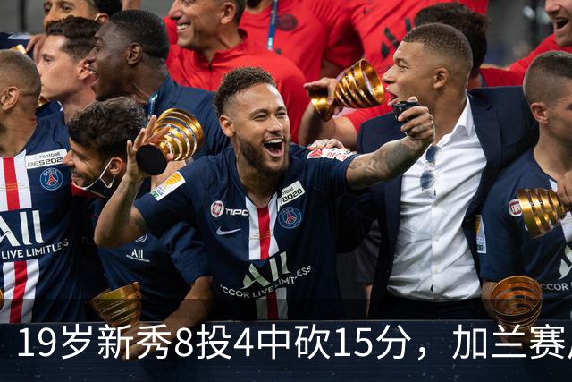 19岁新秀8投4中砍15分，加兰赛后只夸他这一点